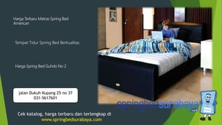 Tempat Tidur Spring Bed Berkualitas
Harga Terbaru Matras Spring Bed
American
Harga Spring Bed Guhdo No 2
Cek katalog, harga terbaru dan terlengkap di
www.springbedsurabaya.com
jalan Dukuh Kupang 25 no 37
031-5617601
 