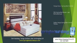 Harga Kasur Spring Bed Central
Pilih Spring Bed Murah , tapi
Berkualitas yaa
Daftar Harga Spring Bed Central
Terbaru
Cek katalog, harga terbaru dan terlengkap di
www.springbedsurabaya.com
jalan Dukuh Kupang 25 no 37
031-5617601
 