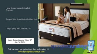Tempat Tidur Anak Minimalis Masa Kini
Harga Terbaru Matras Spring Bed
American
Harga Spring Bed Comforta 2 in 1
Cek katalog, harga terbaru dan terlengkap di
www.springbedsurabaya.com
jalan Dukuh Kupang 25 no 37
031-5617601
 