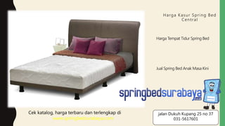 Harga Kasur Spring Bed
Central
Harga Tempat Tidur Spring Bed
Jual Spring Bed Anak Masa Kini
Cek katalog, harga terbaru dan terlengkap di
www.springbedsurabaya.com
jalan Dukuh Kupang 25 no 37
031-5617601
 