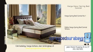 Harga Kasur Spring Bed
Central
Harga Spring Bed Central No 1
Daftar Harga Spring Bed Central
Terbaru
Cek katalog, harga terbaru dan terlengkap di
www.springbedsurabaya.com
jalan Dukuh Kupang 25 no 37
031-5617601
 