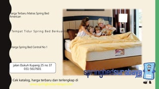 Tempat Tidur Spring Bed Berkualitas
Harga Terbaru Matras Spring Bed
American
Harga Spring Bed Central No 1
Cek katalog, harga terbaru dan terlengkap di
www.springbedsurabaya.com
jalan Dukuh Kupang 25 no 37
031-5617601
 