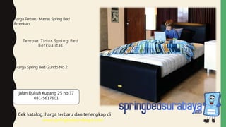 Tempat Tidur Spring Bed
Berkualitas
Harga Terbaru Matras Spring Bed
American
Harga Spring Bed Guhdo No 2
Cek katalog, harga terbaru dan terlengkap di
www.springbedsurabaya.com
jalan Dukuh Kupang 25 no 37
031-5617601
 