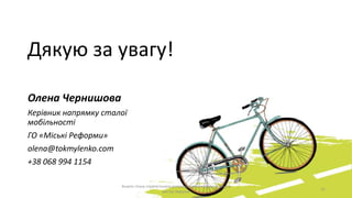 Олена Чернишова
Керівник напрямку сталої
мобільності
ГО «Міські Реформи»
olena@tokmylenko.com
+38 068 994 1154
11
Аналіз стану стратегічного розвитку велосипедного руху в
містах України
Дякую за увагу!
 