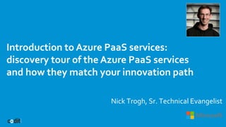 Introduction to Azure PaaS services:
discovery tour of the Azure PaaS services
and how they match your innovation path
Nick Trogh, Sr. Technical Evangelist
 
