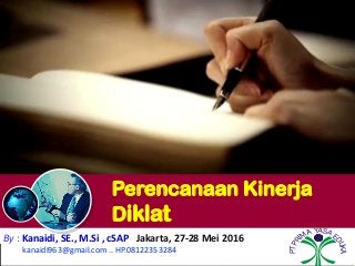 Perencanaan Kinerja
Diklat
By : Kanaidi, SE., M.Si , cSAP Jakarta, 27-28 Mei 2016
kanaidi963@gmail.com .. HP.08122353284
PTPRI
MA YASA E
DUKA
 