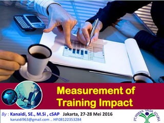 Measurement of
Training Impact
By : Kanaidi, SE., M.Si , cSAP Jakarta, 27-28 Mei 2016
kanaidi963@gmail.com .. HP.08122353284
PTPRI
MA YASA E
DUKA
 
