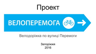 Проект
Велодоріжка по вулиці Перемоги
Запоріжжя
2016
 