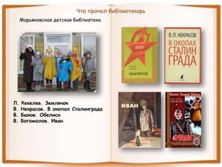 Что прочел библиотекарь
Марьяновская детская библиотека
Л. Кекелев. Землячок
В. Некрасов. В окопах Сталинграда
В. Быков. Обелиск
В. Богомолов. Иван
 