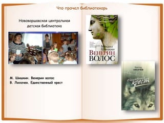 Что прочел библиотекарь
Нововаршавская центральная
детская библиотека
М. Шишкин. Венерин волос
В. Лихачев. Единственный крест
 