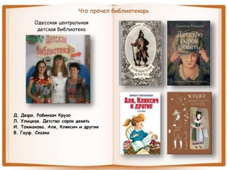 Что прочел библиотекарь
Одесская центральная
детская библиотека
Д. Дефо. Робинзон Крузо
Л. Улицкая. Детство сорок девять
И. Токмакова. Аля, Кляксич и другие
В. Гауф. Сказки
 