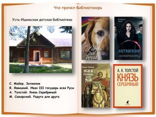 Что прочел библиотекарь
Усть-Ишимская детская библиотека
С. Майер. Затмение
В. Язвицкий. Иван III государь всея Руси
А. Толстой. Князь Серебряный
М. Самарский. Радуга для друга
 