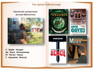 Что прочел библиотекарь
Черлакская центральная
детская библиотека
Н. Щерба. Часодеи
Дж. Фаулз. Коллекционер
Ю. Костин. Немец
С. Арзуманов. Магистр
 