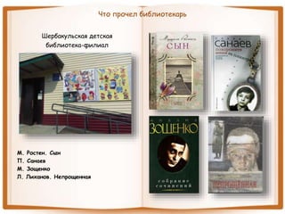 Что прочел библиотекарь
Шербакульская детская
библиотека-филиал
М. Ростен. Сын
П. Санаев
М. Зощенко
Л. Лиханов. Непрощенная
 
