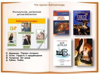 Что прочел библиотекарь
Исилькульская центральная
детская библиотека
И. Муравьева. Портрет Алтовити
Д. Остен. Гордость и предубеждение
М. Кучерская. Бог дождя
Д. Рубина. Любка
 