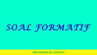SMK NEGERI 36 JAKARTA
SOAL FORMATIF
 