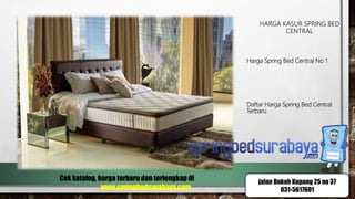 HARGA KASUR SPRING BED
CENTRAL
Harga Spring Bed Central No 1
Daftar Harga Spring Bed Central
Terbaru
Cek katalog, harga terbaru dan terlengkap di
www.springbedsurabaya.com
jalan Dukuh Kupang 25 no 37
031-5617601
 