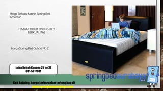 TEMPAT TIDUR SPRING BED
BERKUALITAS
Harga Terbaru Matras Spring Bed
American
Harga Spring Bed Guhdo No 2
Cek katalog, harga terbaru dan terlengkap di
www.springbedsurabaya.com
jalan Dukuh Kupang 25 no 37
031-5617601
 