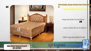 “
”HARGA SPRING BED ELITE SERENITY
Harga Spring Bed Central Deluxe
Daftar Harga Spring Bed Procella
Cek katalog, harga terbaru dan terlengkap
di
www.springbedsurabaya.com
jalan Dukuh Kupang 25 no 37
031-5617601
 