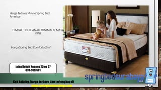 TEMPAT TIDUR ANAK MINIMALIS MASA
KINI
Harga Terbaru Matras Spring Bed
American
Harga Spring Bed Comforta 2 in 1
Cek katalog, harga terbaru dan terlengkap di
www.springbedsurabaya.com
jalan Dukuh Kupang 25 no 37
031-5617601
 