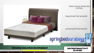 HARGA KASUR SPRING BED
CENTRAL
Harga Tempat Tidur Spring Bed
Jual Spring Bed Anak Masa Kini
Cek katalog, harga terbaru dan terlengkap di
www.springbedsurabaya.com
jalan Dukuh Kupang 25 no 37
031-5617601
 