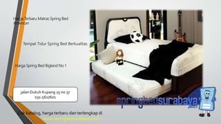 Tempat Tidur Spring Bed Berkualitas
Harga Terbaru Matras Spring Bed
American
Harga Spring Bed Bigland No 1
Cek katalog, harga terbaru dan terlengkap di
www.springbedsurabaya.com
jalan Dukuh Kupang 25 no 37
031-5617601
 