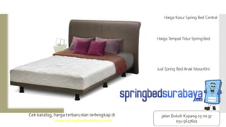 Harga Kasur Spring Bed Central
Harga Tempat Tidur Spring Bed
Jual Spring Bed Anak Masa Kini
Cek katalog, harga terbaru dan terlengkap di
www.springbedsurabaya.com
jalan Dukuh Kupang 25 no 37
031-5617601
 