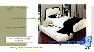 Tempat Tidur Spring Bed Berkualitas
Harga Terbaru Matras Spring Bed
American
Harga Spring Bed Bigland No 1
Cek katalog, harga terbaru dan terlengkap di
www.springbedsurabaya.com
jalan Dukuh Kupang 25 no 37
031-5617601
 
