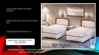 SPRING BED ANAK HELLO KITTY MASA
KINI
Harga Terbaru Matras Spring Bed
American
Harga Spring Bed Comforta 2 in 1
Cek katalog, harga terbaru dan terlengkap di
www.springbedsurabaya.com
jalan Dukuh Kupang 25 no 37
031-5617601
 