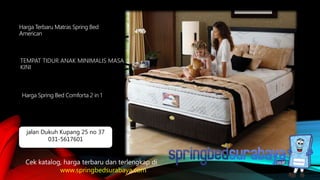 TEMPAT TIDUR ANAK MINIMALIS MASA
KINI
Harga Terbaru Matras Spring Bed
American
Harga Spring Bed Comforta 2 in 1
Cek katalog, harga terbaru dan terlengkap di
www.springbedsurabaya.com
jalan Dukuh Kupang 25 no 37
031-5617601
 
