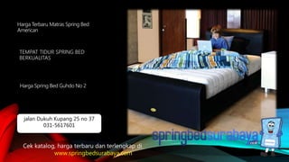 TEMPAT TIDUR SPRING BED
BERKUALITAS
Harga Terbaru Matras Spring Bed
American
Harga Spring Bed Guhdo No 2
Cek katalog, harga terbaru dan terlengkap di
www.springbedsurabaya.com
jalan Dukuh Kupang 25 no 37
031-5617601
 