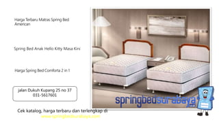 Spring Bed Anak Hello Kitty Masa Kini
Harga Terbaru Matras Spring Bed
American
Harga Spring Bed Comforta 2 in 1
Cek katalog, harga terbaru dan terlengkap di
www.springbedsurabaya.com
jalan Dukuh Kupang 25 no 37
031-5617601
 