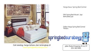 Harga Kasur Spring Bed Central
Pilih Spring Bed Murah , tapi
Berkualitas yaa
Daftar Harga Spring Bed Central
Terbaru
Cek katalog, harga terbaru dan terlengkap di
www.springbedsurabaya.com
jalan Dukuh Kupang 25 no 37
031-5617601
 