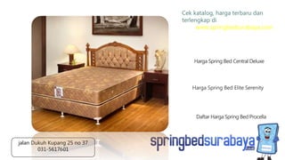 Harga Spring Bed Elite Serenity
Harga Spring Bed Central Deluxe
Daftar Harga Spring Bed Procella
Cek katalog, harga terbaru dan
terlengkap di
www.springbedsurabaya.com
jalan Dukuh Kupang 25 no 37
031-5617601
 