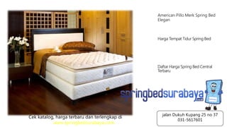 American Pillo Merk Spring Bed
Elegan
Harga Tempat Tidur Spring Bed
Daftar Harga Spring Bed Central
Terbaru
Cek katalog, harga terbaru dan terlengkap di
www.springbedsurabaya.com
jalan Dukuh Kupang 25 no 37
031-5617601
 
