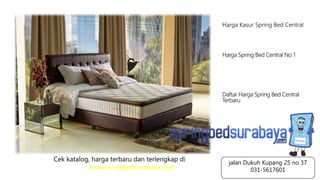 Harga Kasur Spring Bed Central
Harga Spring Bed Central No 1
Daftar Harga Spring Bed Central
Terbaru
Cek katalog, harga terbaru dan terlengkap di
www.springbedsurabaya.com
jalan Dukuh Kupang 25 no 37
031-5617601
 