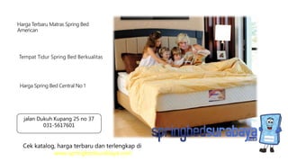Tempat Tidur Spring Bed Berkualitas
Harga Terbaru Matras Spring Bed
American
Harga Spring Bed Central No 1
Cek katalog, harga terbaru dan terlengkap di
www.springbedsurabaya.com
jalan Dukuh Kupang 25 no 37
031-5617601
 