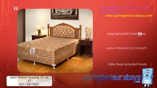 “
”
HARGA SPRING BED ELITE SERENITY
Harga Spring Bed Central Deluxe
Daftar Harga Spring Bed Procella
Cek katalog, harga terbaru dan
terlengkap di
www.springbedsurabaya.com
jalan Dukuh Kupang 25 no
37
031-5617601
 