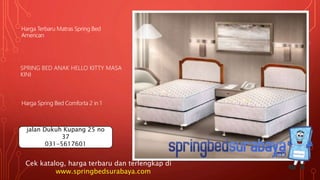 SPRING BED ANAK HELLO KITTY MASA
KINI
Harga Terbaru Matras Spring Bed
American
Harga Spring Bed Comforta 2 in 1
Cek katalog, harga terbaru dan terlengkap di
www.springbedsurabaya.com
jalan Dukuh Kupang 25 no
37
031-5617601
 