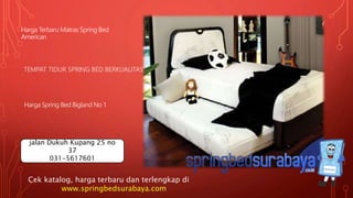 TEMPAT TIDUR SPRING BED BERKUALITAS
Harga Terbaru Matras Spring Bed
American
Harga Spring Bed Bigland No 1
Cek katalog, harga terbaru dan terlengkap di
www.springbedsurabaya.com
jalan Dukuh Kupang 25 no
37
031-5617601
 