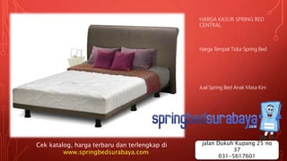 HARGA KASUR SPRING BED
CENTRAL
Harga Tempat Tidur Spring Bed
Jual Spring Bed Anak Masa Kini
Cek katalog, harga terbaru dan terlengkap di
www.springbedsurabaya.com
jalan Dukuh Kupang 25 no
37
031-5617601
 