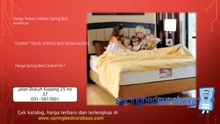 TEMPAT TIDUR SPRING BED BERKUALITAS
Harga Terbaru Matras Spring Bed
American
Harga Spring Bed Central No 1
Cek katalog, harga terbaru dan terlengkap di
www.springbedsurabaya.com
jalan Dukuh Kupang 25 no
37
031-5617601
 