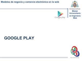 Modelos de negocio y comercio electrónico en la web
Máster
Universitario
en Ingeniería
Web
GOOGLE PLAY
 