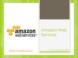1
Amazon Web
Services
Cristian González García v 1.2.2 Noviembre 2015
 