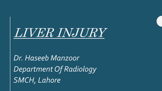 LIVER INJURY
Dr. Haseeb Manzoor
Department Of Radiology
SMCH, Lahore
 