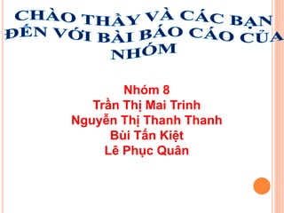Nhóm 8
Trần Thị Mai Trinh
Nguyễn Thị Thanh Thanh
Bùi Tấn Kiệt
Lê Phục Quân
 