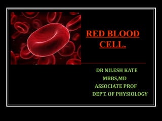 DR NILESH KATE
MBBS,MD
ASSOCIATE PROF
DEPT. OF PHYSIOLOGY
RED BLOOD
CELL.
 