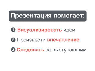 Презентация помогает:
Визуализировать идеи
Произвести впечатление
Следовать за выступающим3
2
1
 
