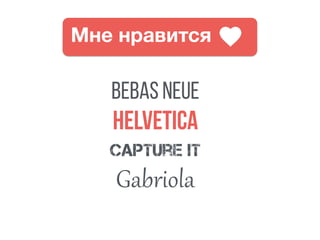 Мне нравится
Bebas neue
Helvetica
capture it
Gabriola
 