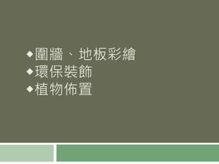 ◆圍牆、地板彩繪
◆環保裝飾
◆植物佈置
 